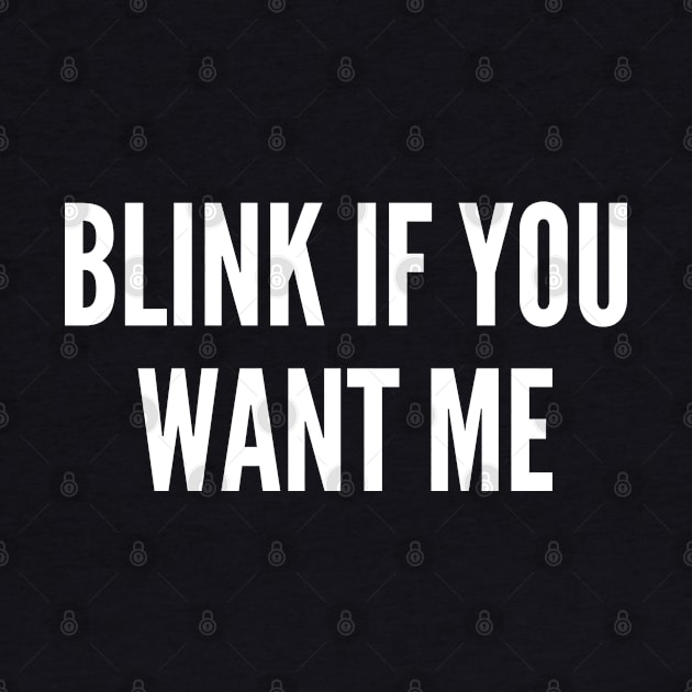 Blink If You Want Me - Funny Cute Slogan Statement Witty Humor by sillyslogans